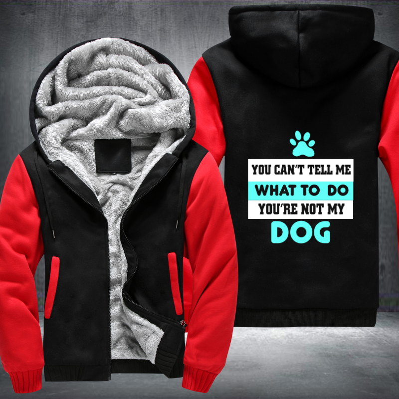 YOU CAN'T TELL ME WHAT TO DO YOU'RE NOT MY DOG Fleece Hoodies Jacket