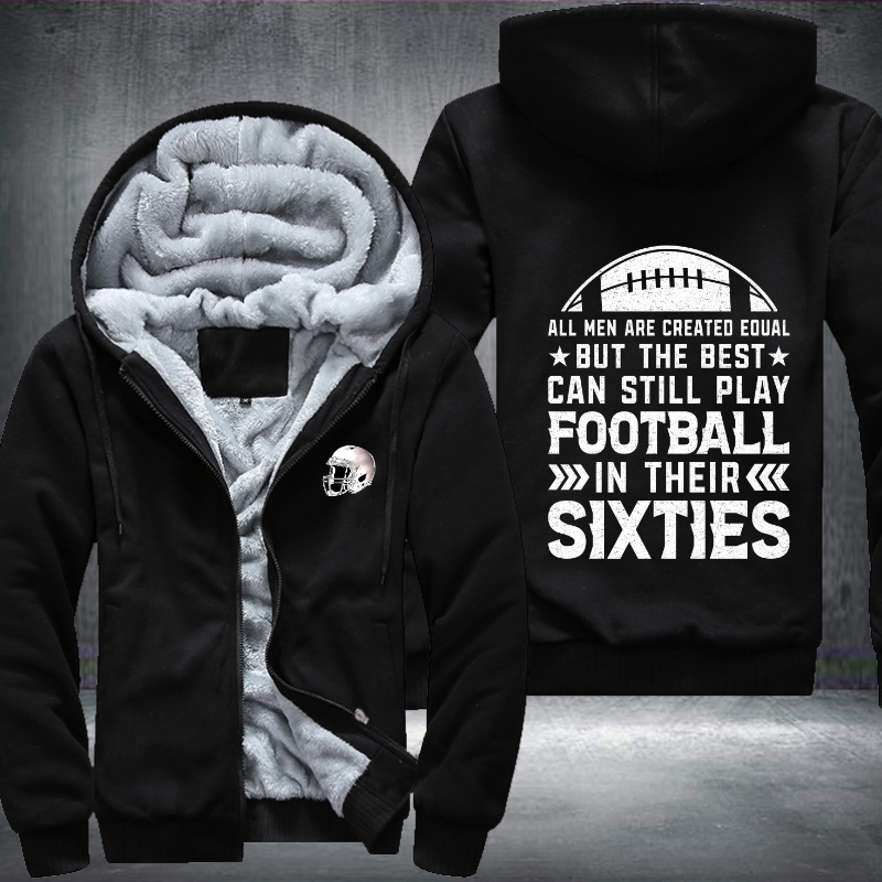 All Men Are Created Equal But The Best Can Still Play Football In Their Sixties Fleece Hoodies Jacket