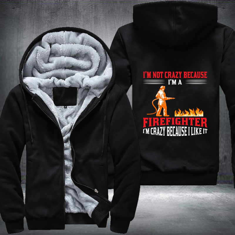 I'm Not Crazy Because I'm A Firefighter I'm Crazy Because I Like It Fleece Hoodies Jacket