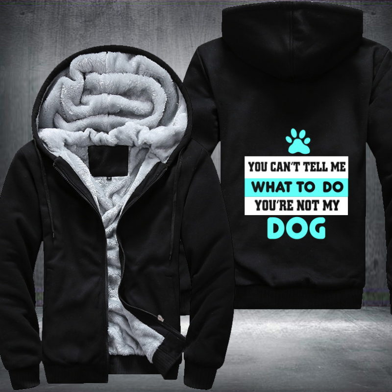 YOU CAN'T TELL ME WHAT TO DO YOU'RE NOT MY DOG Fleece Hoodies Jacket