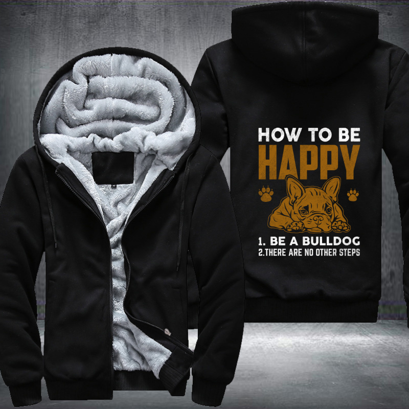 how too be happy 1.be a bulldog 2. there are no other steps Fleece Hoodies Jacket