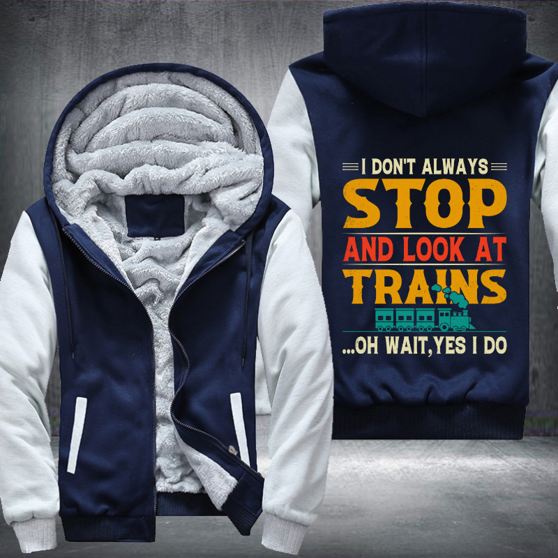 I Don't Always Stop Look At Trains Fleece Hoodies Jacket