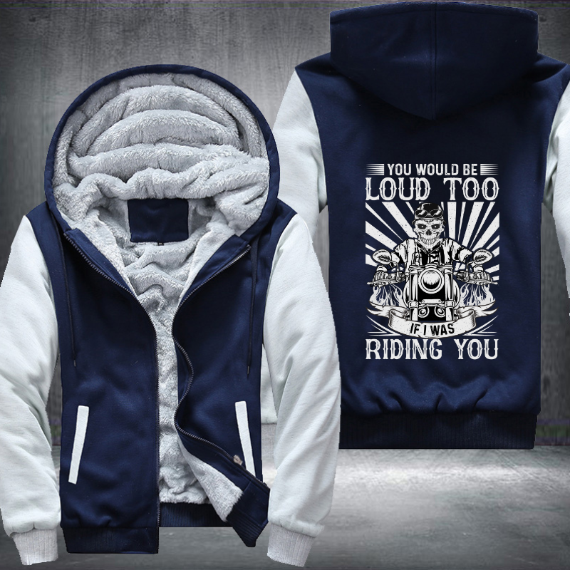 You Would Be Loud Too If I Was Riding You Fleece Hoodies Jacket