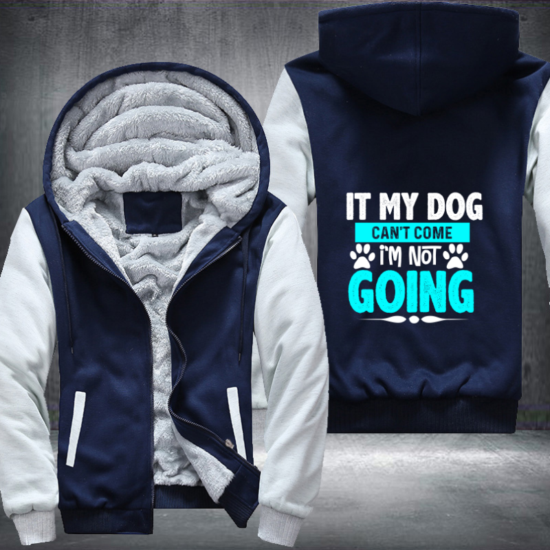 IT MY DOG CAN'T COME I'M NOT GOING Fleece Hoodies Jacket