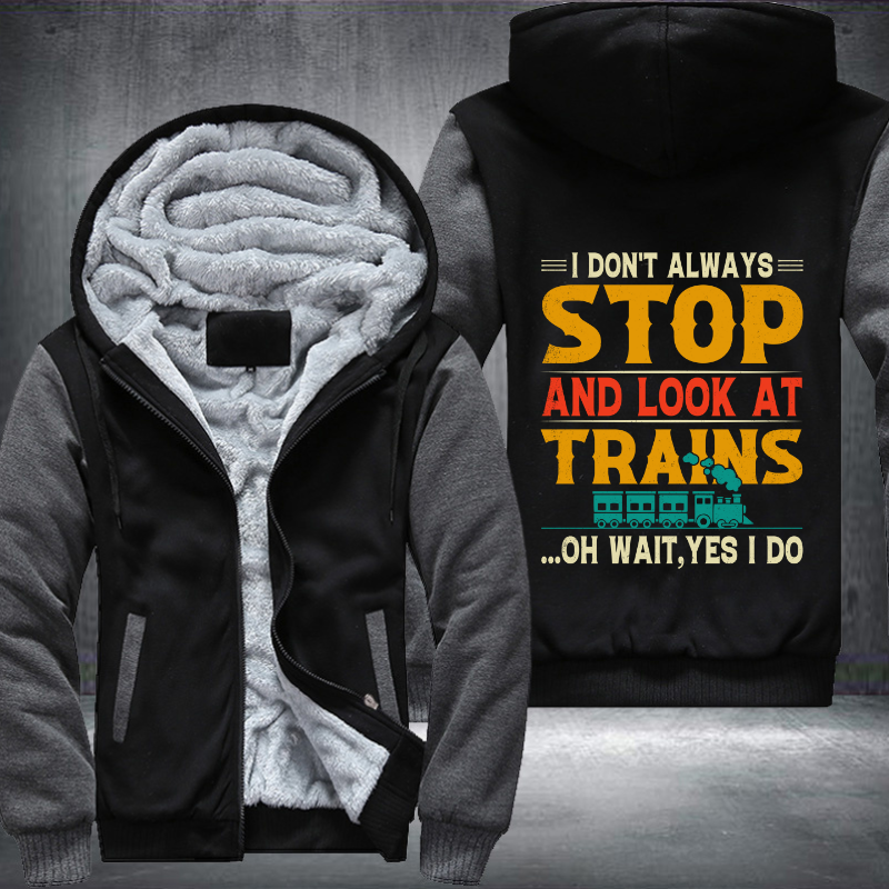 I Don't Always Stop Look At Trains Fleece Hoodies Jacket