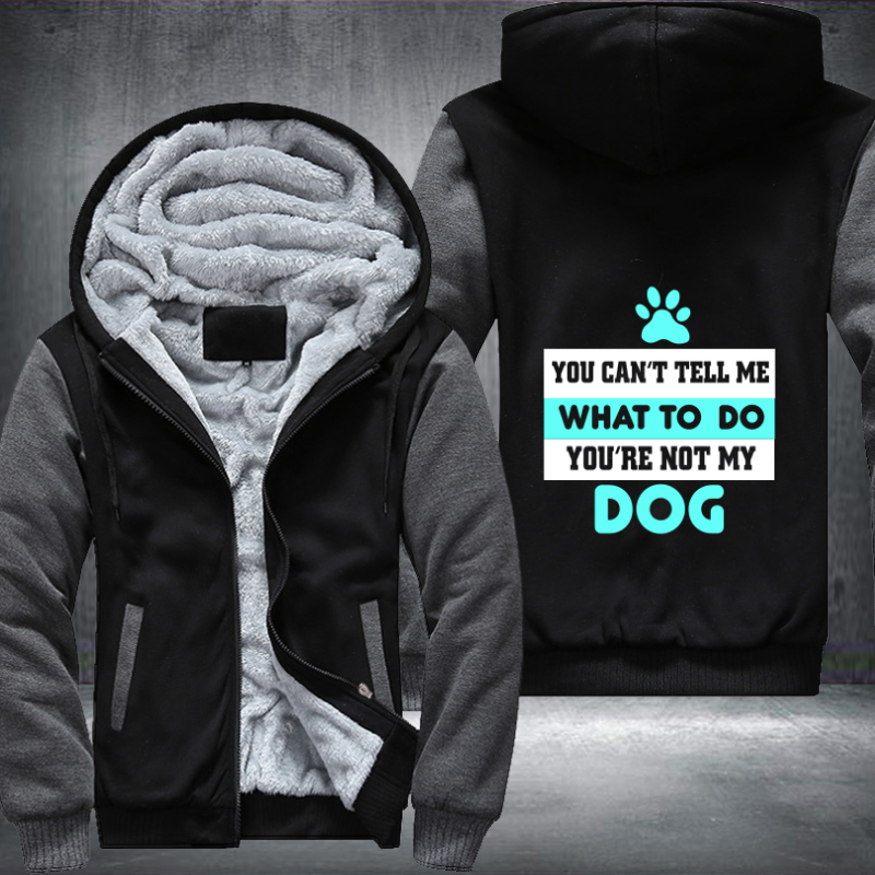 YOU CAN'T TELL ME WHAT TO DO YOU'RE NOT MY DOG Fleece Hoodies Jacket
