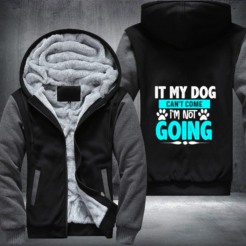 IT MY DOG CAN'T COME I'M NOT GOING Fleece Hoodies Jacket