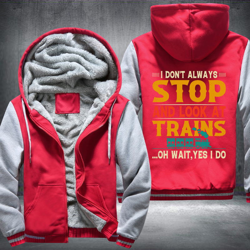 I Don't Always Stop Look At Trains Fleece Hoodies Jacket