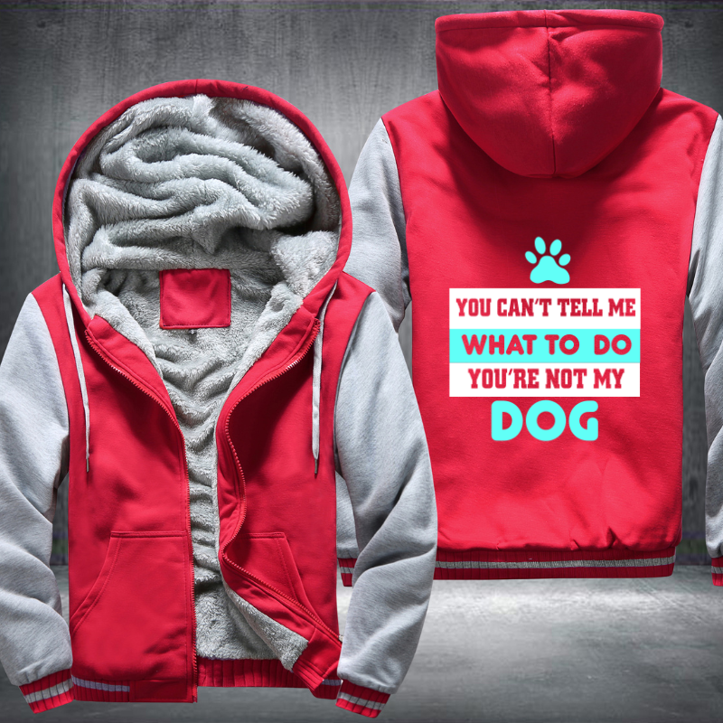 YOU CAN'T TELL ME WHAT TO DO YOU'RE NOT MY DOG Fleece Hoodies Jacket