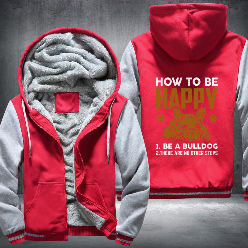 how too be happy 1.be a bulldog 2. there are no other steps Fleece Hoodies Jacket