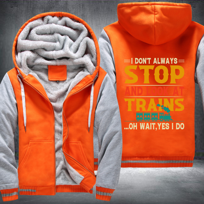 I Don't Always Stop Look At Trains Fleece Hoodies Jacket