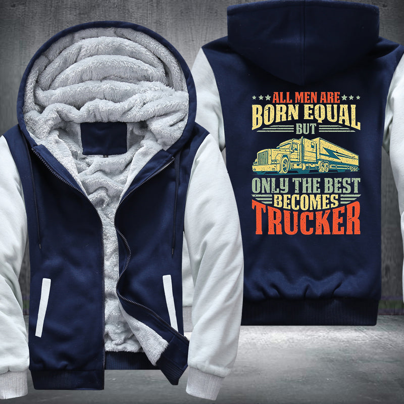 All men are born equal but only the best becomes trucker Fleece Hoodies Jacket