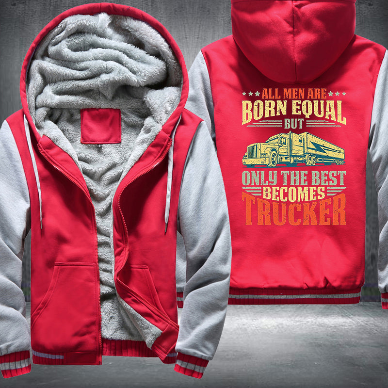 All men are born equal but only the best becomes trucker Fleece Hoodies Jacket