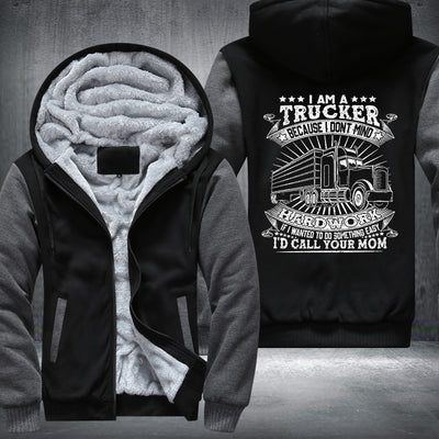 I am a trucker because I dont mind hardwork Fleece Hoodies Jacket