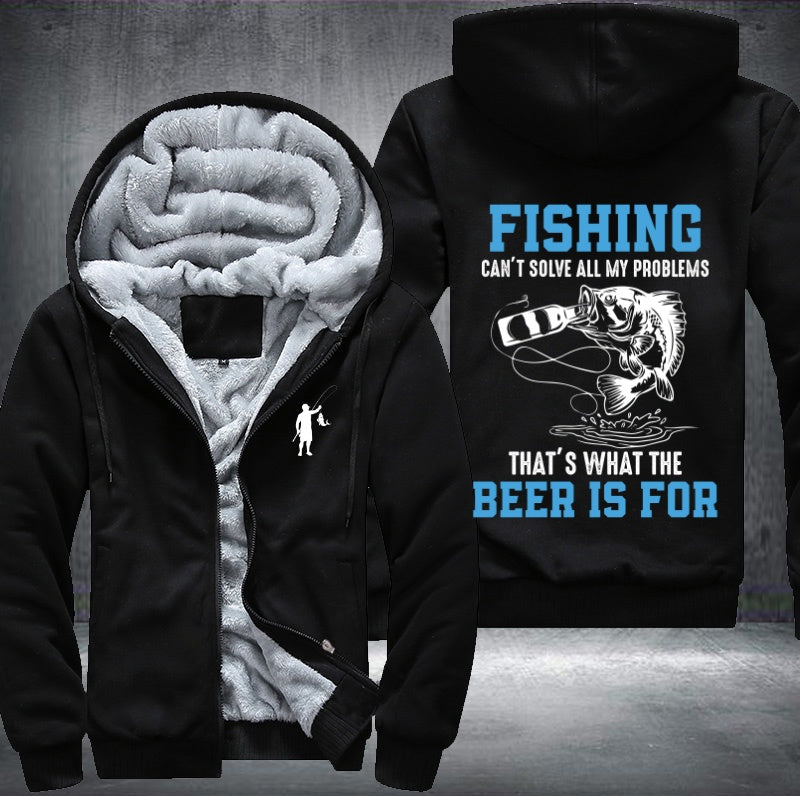 Fishing can't solve all my problem that what's the beer is for Fleece Hoodies Jacket