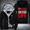 Only a doctor can teach how to love life Fleece Hoodies Jacket