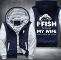 I fish because my wife won't follow me there Fleece Hoodies Jacket