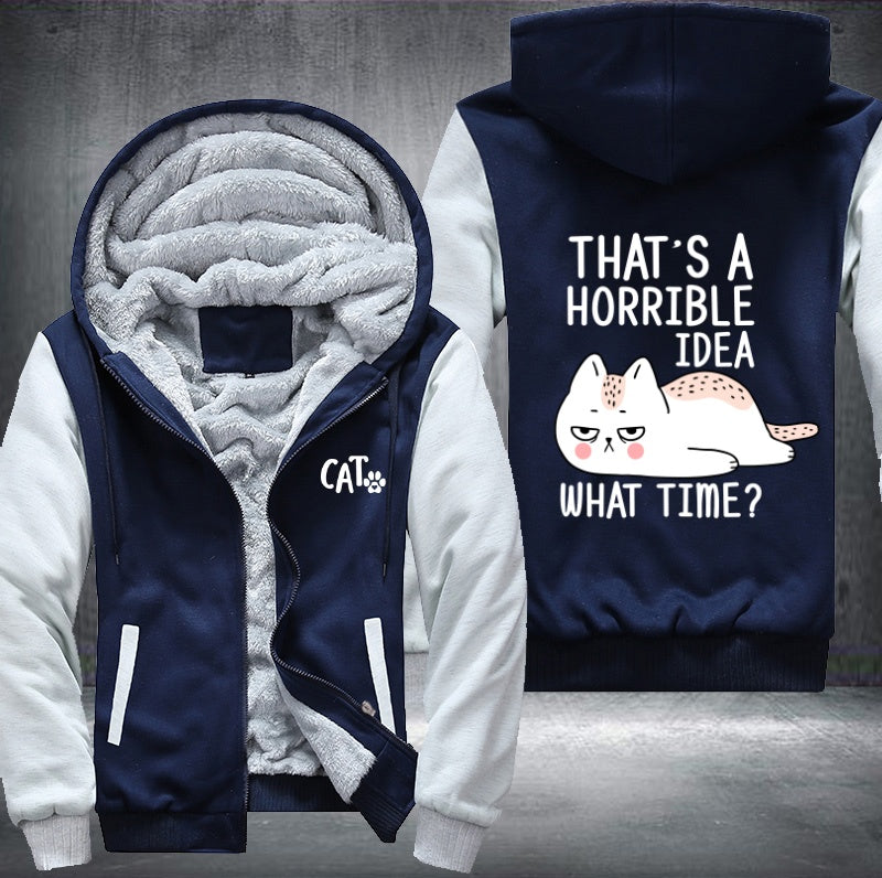 CAT THAT'S A HORRIBLE IDEA WHAT TIME? Fleece Hoodies Jacket