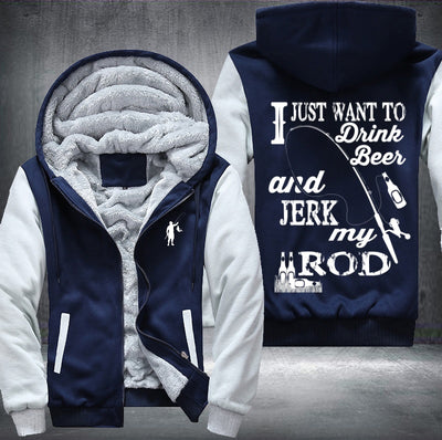 I just want to drink beer and jerk my rod Fleece Hoodies Jacket