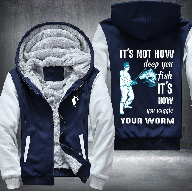 It's not how deep you fish it's how you wiggle your worm Fleece Hoodies Jacket