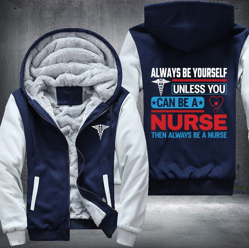 Always be yourself unless you can be a nurse then always be a nurse Fleece Hoodies Jacket