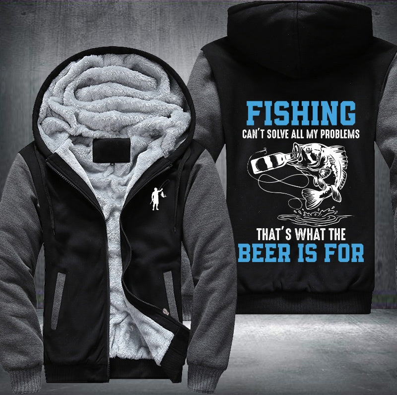 Fishing can't solve all my problem that what's the beer is for Fleece Hoodies Jacket