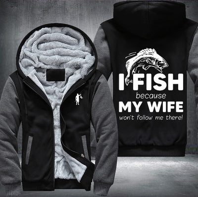 I fish because my wife won't follow me there Fleece Hoodies Jacket