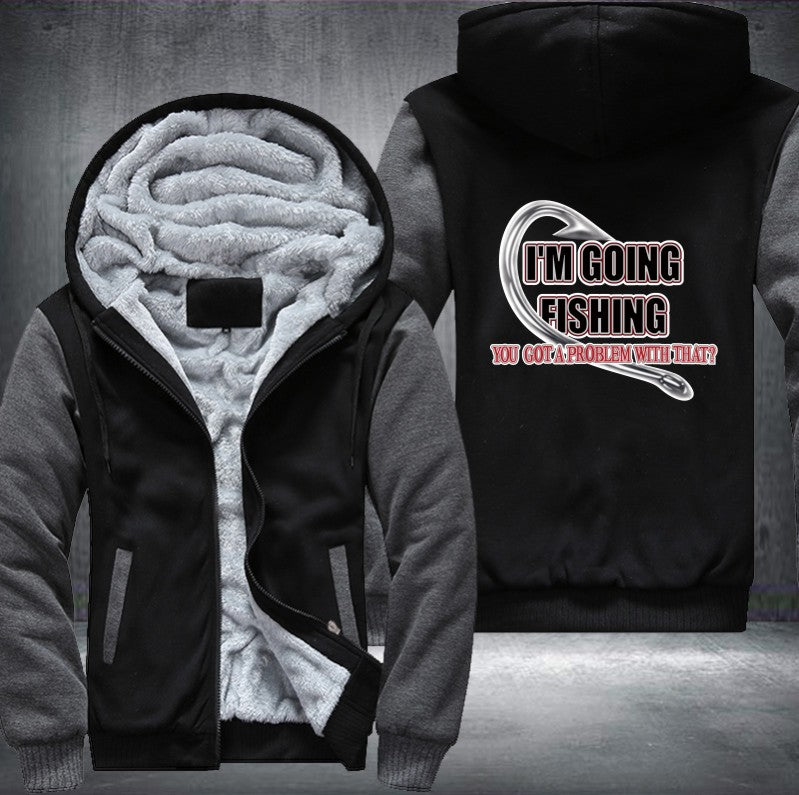 I'm GOING FISHING YOU GOT A PROBLEM WITH THAT Fleece Hoodies Jacket
